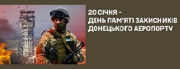 20 СІЧНЯ – ДЕНЬ ПАМ`ЯТІ КІБОРГІВ, НЕЗЛАМНИХ ЗАХИСНИКІВ ДОНЕЦЬКОГО АЕРОПОРТУ